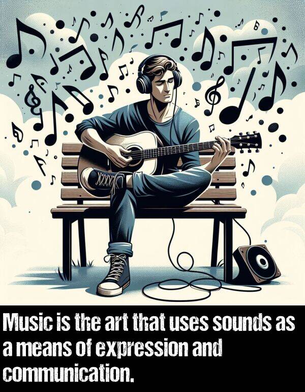 expression: Music is the art that uses sounds as a means of expression and communication.