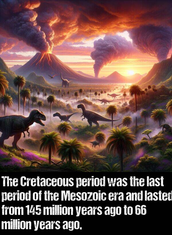 lasted: The Cretaceous period was the last period of the Mesozoic era and lasted from 145 million years ago to 66 million years ago.