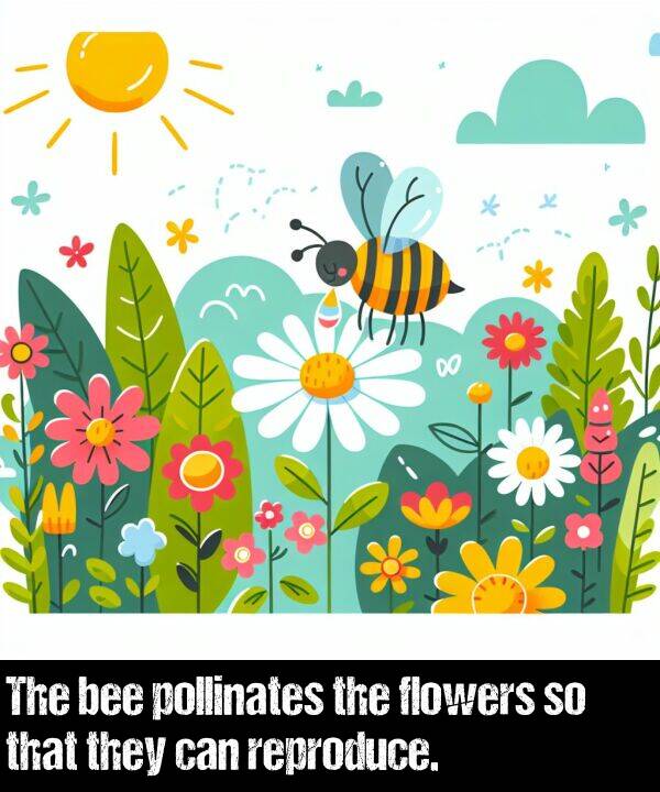 they: The bee pollinates the flowers so that they can reproduce.