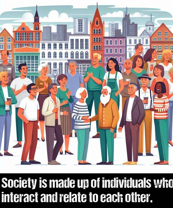 individuals: Society is made up of individuals who interact and relate to each other.