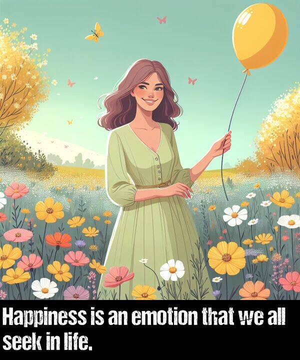 that: Happiness is an emotion that we all seek in life.