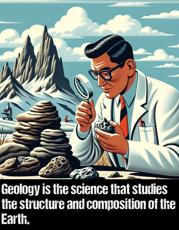 composition: Geology is the science that studies the structure and composition of the Earth.