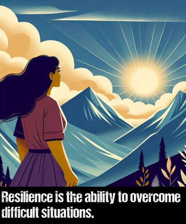 ability: Resilience is the ability to overcome difficult situations.