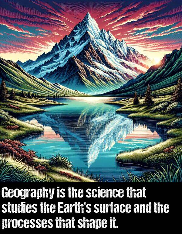 shape: Geography is the science that studies the Earth's surface and the processes that shape it.