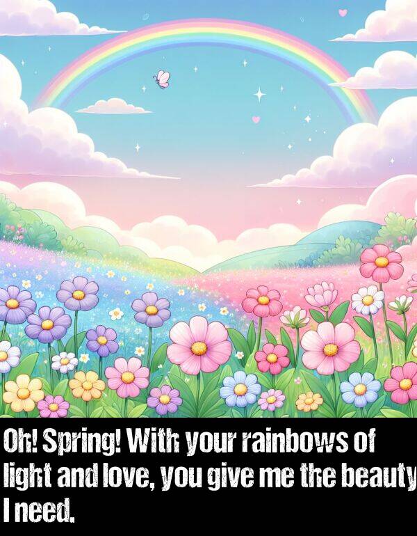 beauty: Oh! Spring! With your rainbows of light and love, you give me the beauty I need.