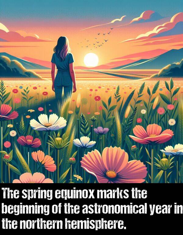 hemisphere: The spring equinox marks the beginning of the astronomical year in the northern hemisphere.