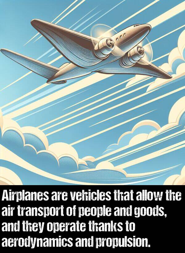 allow: Airplanes are vehicles that allow the air transport of people and goods, and they operate thanks to aerodynamics and propulsion.