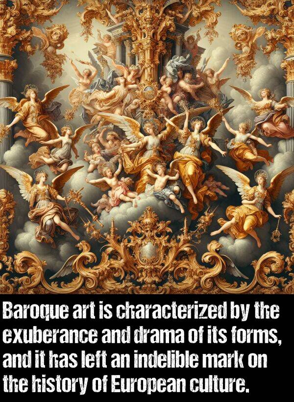 history: Baroque art is characterized by the exuberance and drama of its forms, and it has left an indelible mark on the history of European culture.