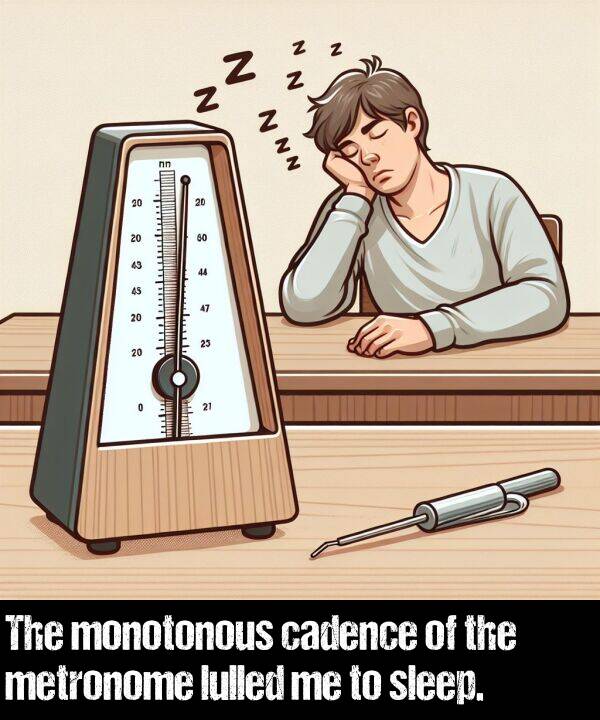 sleep: The monotonous cadence of the metronome lulled me to sleep.