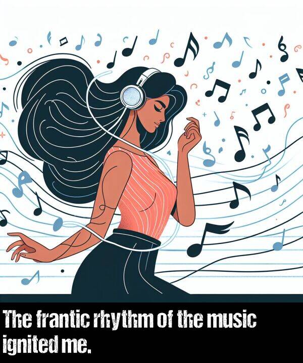 ignited: The frantic rhythm of the music ignited me.