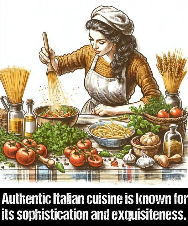 known: Authentic Italian cuisine is known for its sophistication and exquisiteness.