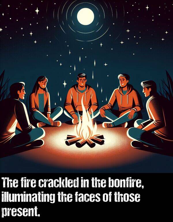 those: The fire crackled in the bonfire, illuminating the faces of those present.