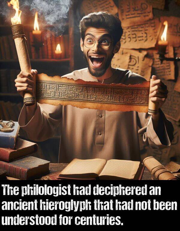 been: The philologist had deciphered an ancient hieroglyph that had not been understood for centuries.