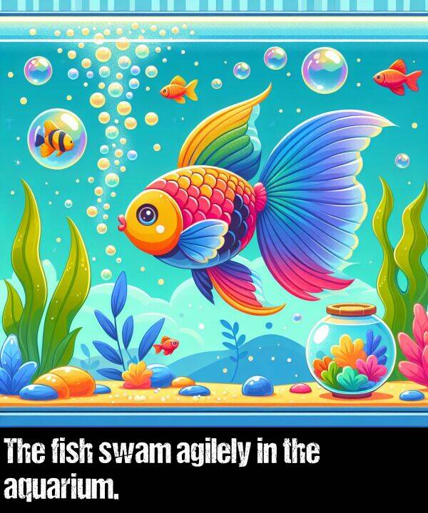 fish: The fish swam agilely in the aquarium.