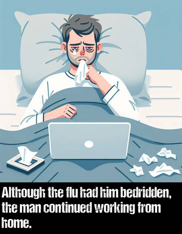 working: Although the flu had him bedridden, the man continued working from home.