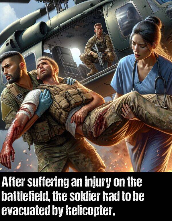 soldier: After suffering an injury on the battlefield, the soldier had to be evacuated by helicopter.