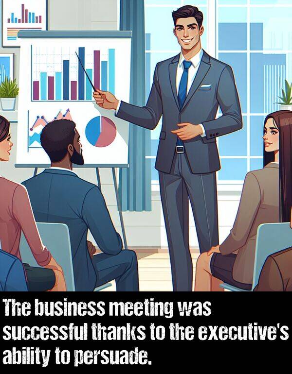 business: The business meeting was successful thanks to the executive's ability to persuade.