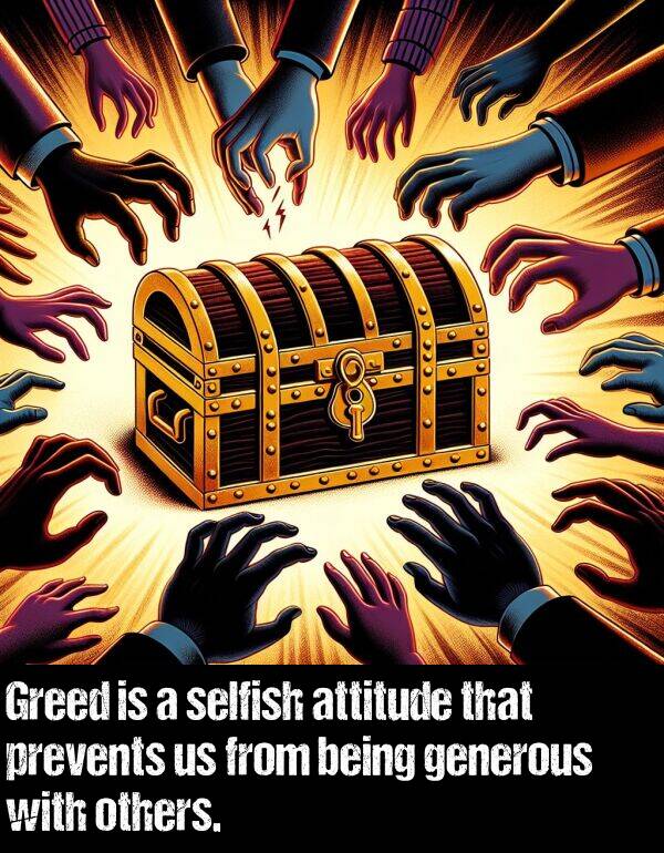 others: Greed is a selfish attitude that prevents us from being generous with others.