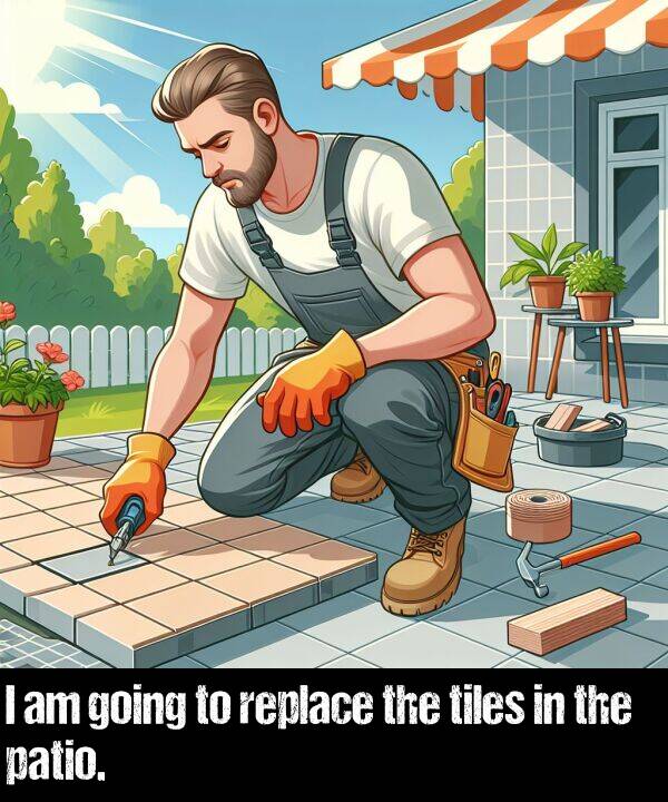 going: I am going to replace the tiles in the patio.