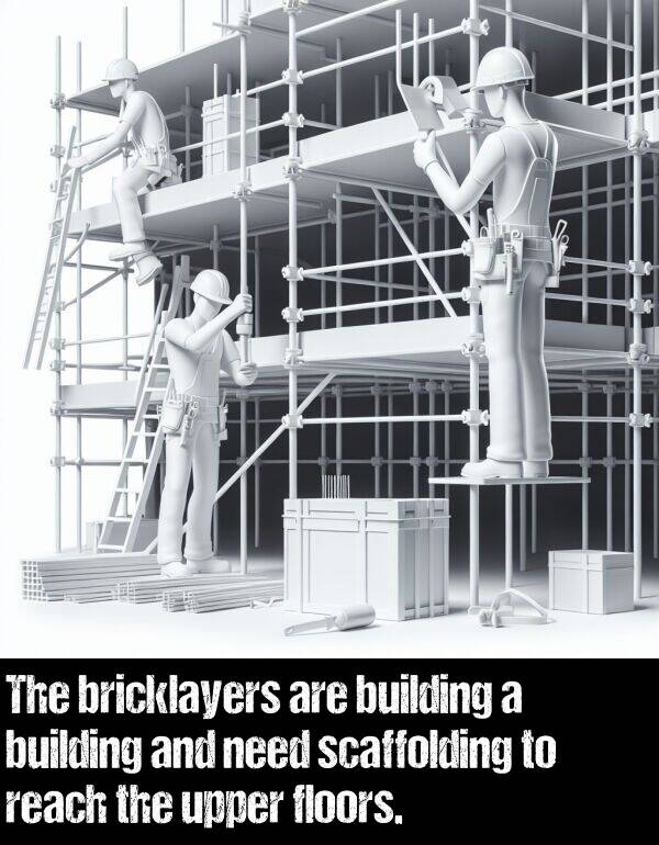 need: The bricklayers are building a building and need scaffolding to reach the upper floors.