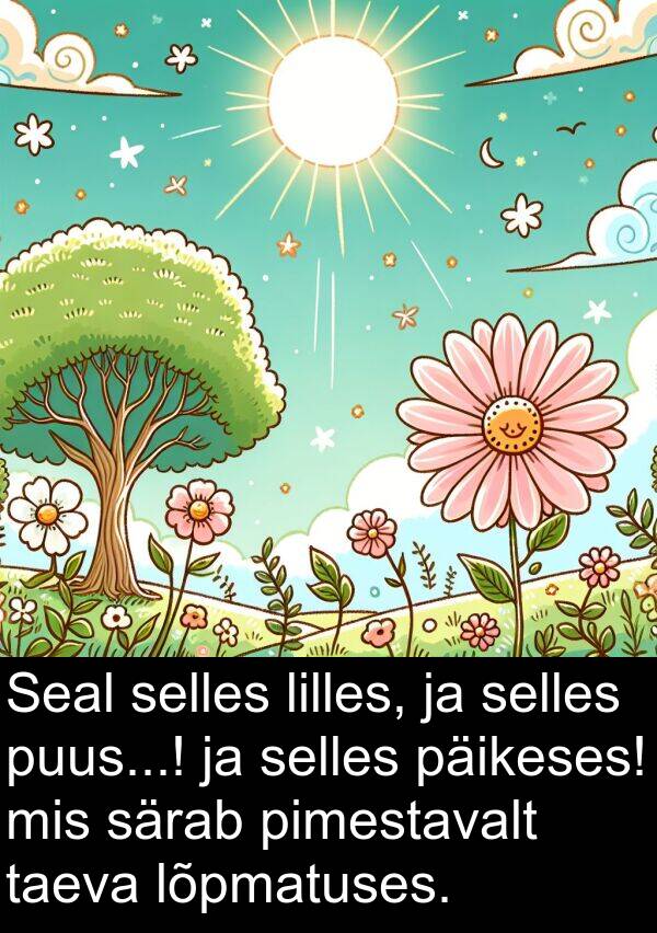 taeva: Seal selles lilles, ja selles puus...! ja selles päikeses! mis särab pimestavalt taeva lõpmatuses.