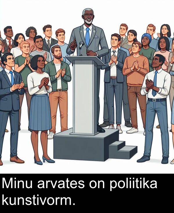 kunstivorm: Minu arvates on poliitika kunstivorm.