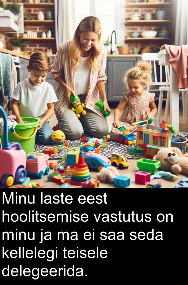 laste: Minu laste eest hoolitsemise vastutus on minu ja ma ei saa seda kellelegi teisele delegeerida.