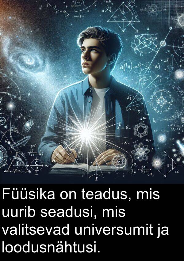 seadusi: Füüsika on teadus, mis uurib seadusi, mis valitsevad universumit ja loodusnähtusi.