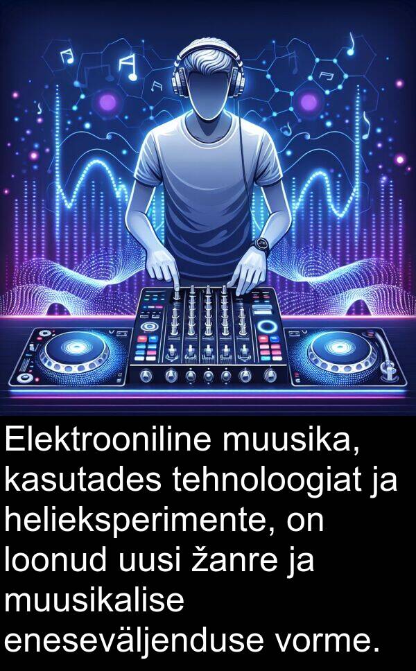 uusi: Elektrooniline muusika, kasutades tehnoloogiat ja helieksperimente, on loonud uusi žanre ja muusikalise eneseväljenduse vorme.