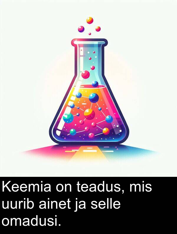 omadusi: Keemia on teadus, mis uurib ainet ja selle omadusi.