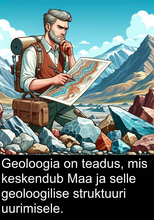 uurimisele: Geoloogia on teadus, mis keskendub Maa ja selle geoloogilise struktuuri uurimisele.