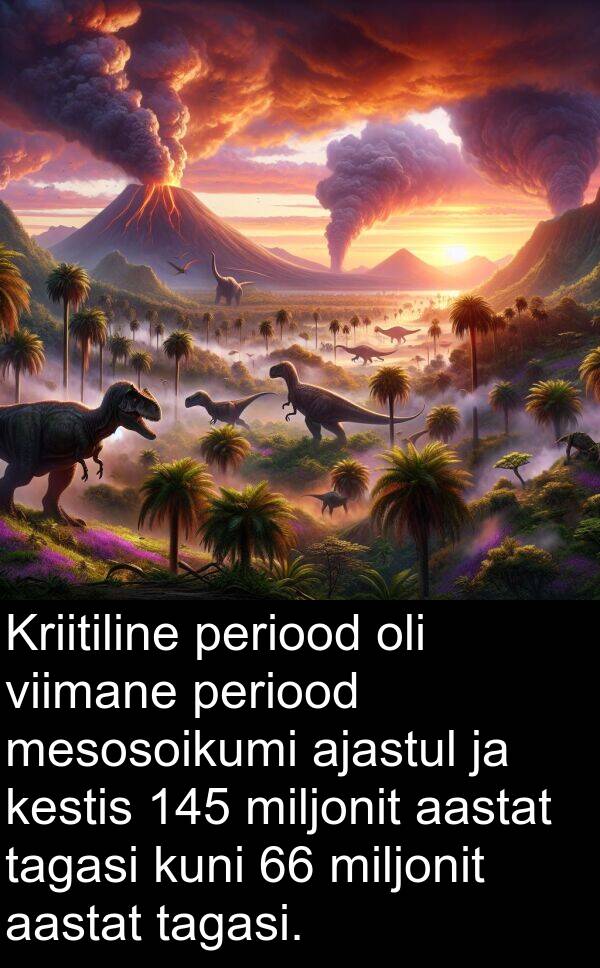 aastat: Kriitiline periood oli viimane periood mesosoikumi ajastul ja kestis 145 miljonit aastat tagasi kuni 66 miljonit aastat tagasi.