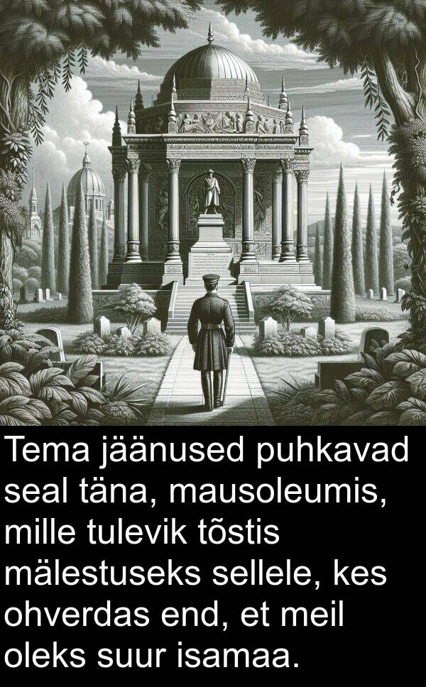 oleks: Tema jäänused puhkavad seal täna, mausoleumis, mille tulevik tõstis mälestuseks sellele, kes ohverdas end, et meil oleks suur isamaa.