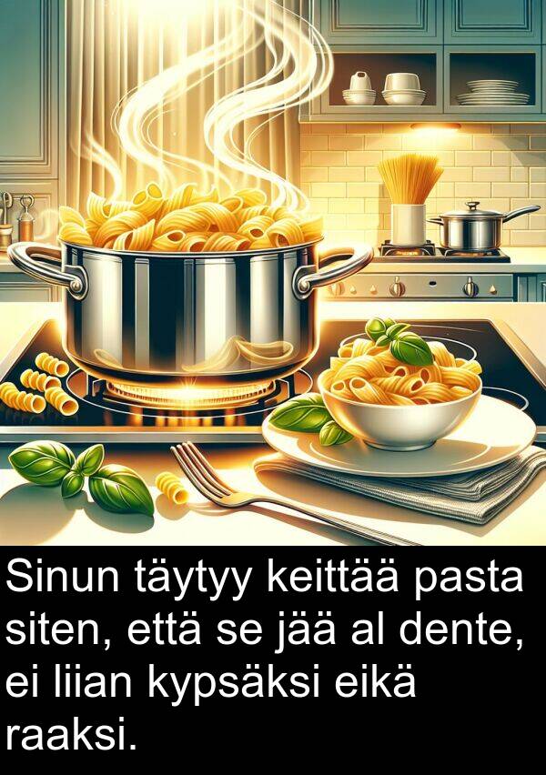 dente: Sinun täytyy keittää pasta siten, että se jää al dente, ei liian kypsäksi eikä raaksi.