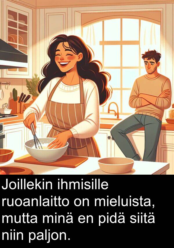 siitä: Joillekin ihmisille ruoanlaitto on mieluista, mutta minä en pidä siitä niin paljon.