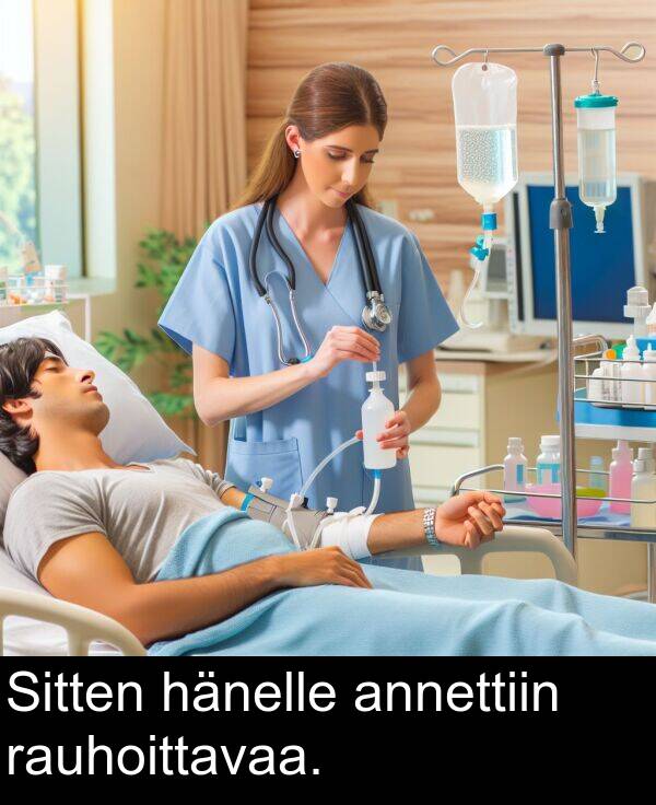 annettiin: Sitten hänelle annettiin rauhoittavaa.