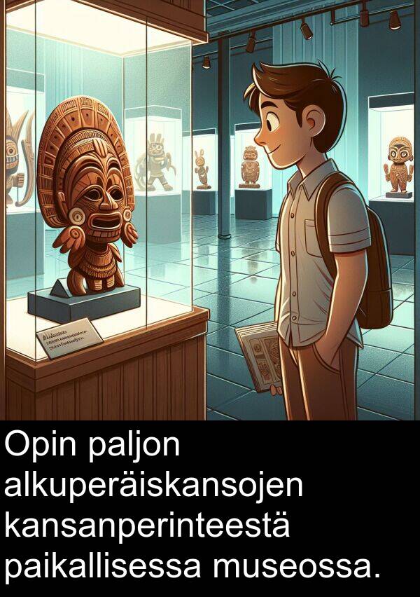 paikallisessa: Opin paljon alkuperäiskansojen kansanperinteestä paikallisessa museossa.