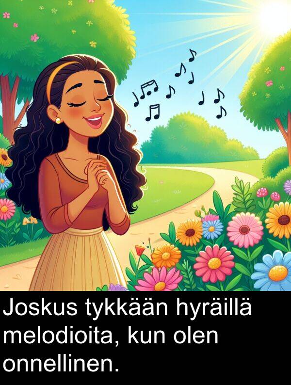 hyräillä: Joskus tykkään hyräillä melodioita, kun olen onnellinen.