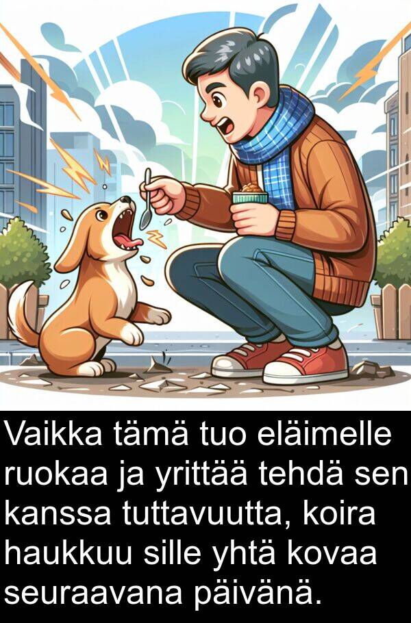 yhtä: Vaikka tämä tuo eläimelle ruokaa ja yrittää tehdä sen kanssa tuttavuutta, koira haukkuu sille yhtä kovaa seuraavana päivänä.