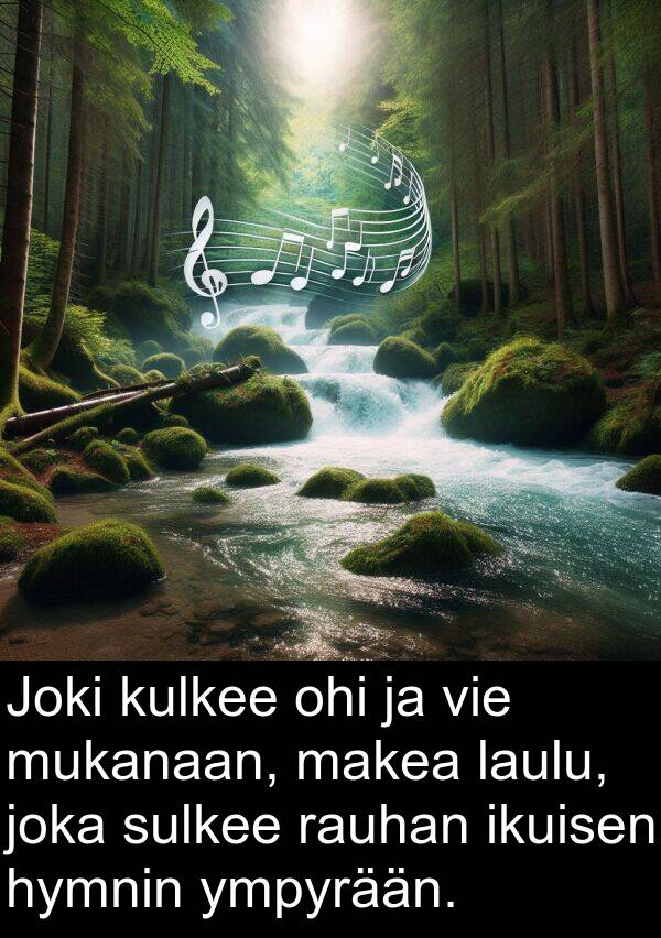 ohi: Joki kulkee ohi ja vie mukanaan, makea laulu, joka sulkee rauhan ikuisen hymnin ympyrään.