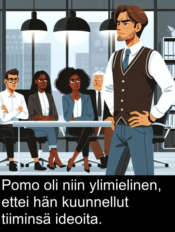 ylimielinen: Pomo oli niin ylimielinen, ettei hän kuunnellut tiiminsä ideoita.