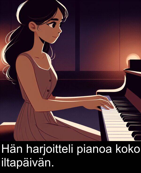 pianoa: Hän harjoitteli pianoa koko iltapäivän.