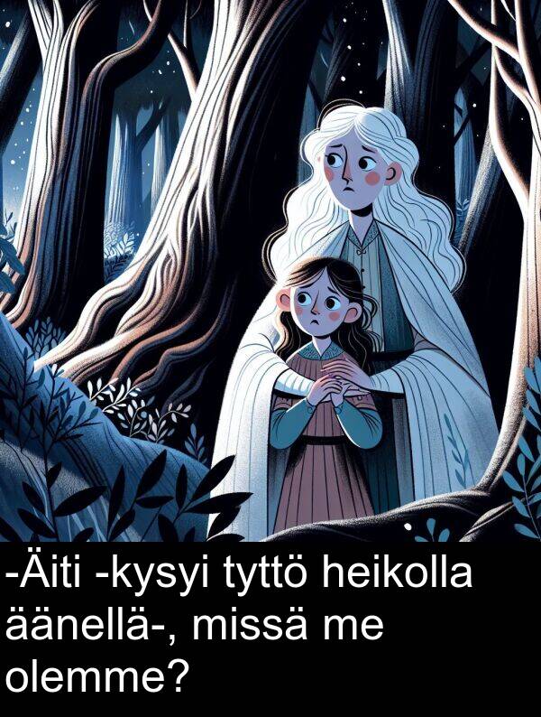 äänellä: -Äiti -kysyi tyttö heikolla äänellä-, missä me olemme?