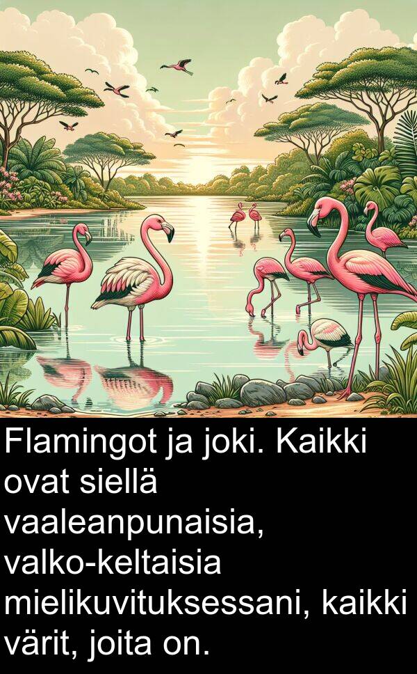 vaaleanpunaisia: Flamingot ja joki. Kaikki ovat siellä vaaleanpunaisia, valko-keltaisia mielikuvituksessani, kaikki värit, joita on.