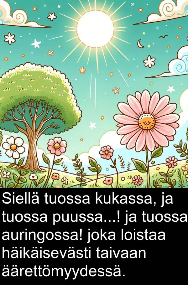 äärettömyydessä: Siellä tuossa kukassa, ja tuossa puussa...! ja tuossa auringossa! joka loistaa häikäisevästi taivaan äärettömyydessä.