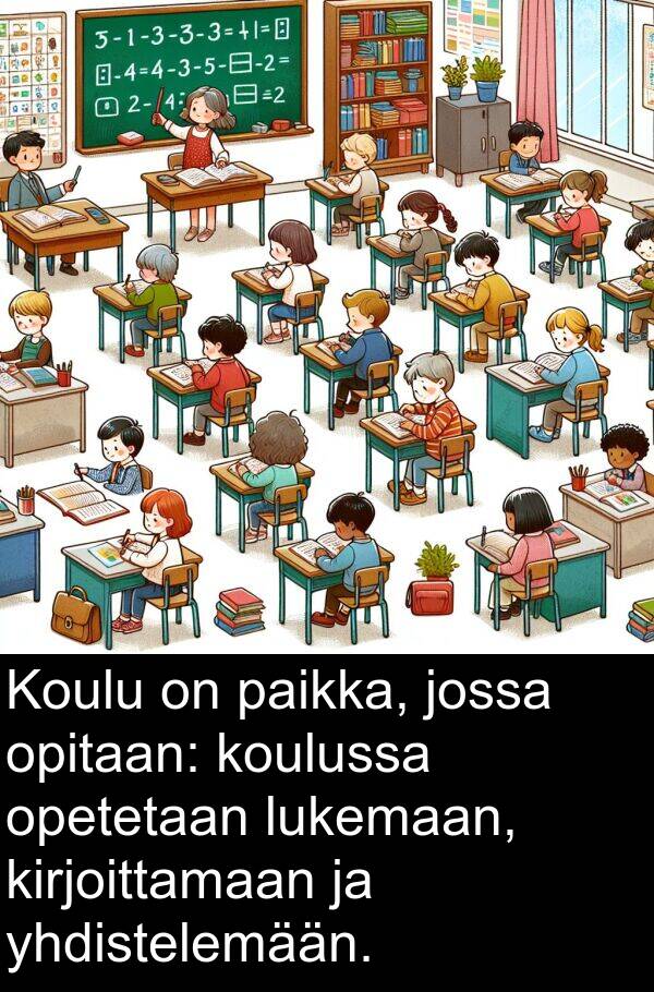 yhdistelemään: Koulu on paikka, jossa opitaan: koulussa opetetaan lukemaan, kirjoittamaan ja yhdistelemään.