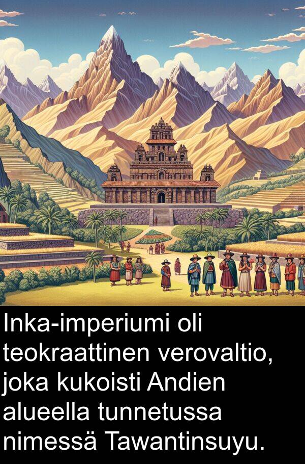 kukoisti: Inka-imperiumi oli teokraattinen verovaltio, joka kukoisti Andien alueella tunnetussa nimessä Tawantinsuyu.