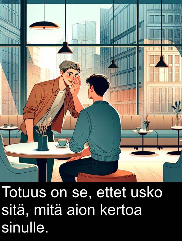 sinulle: Totuus on se, ettet usko sitä, mitä aion kertoa sinulle.