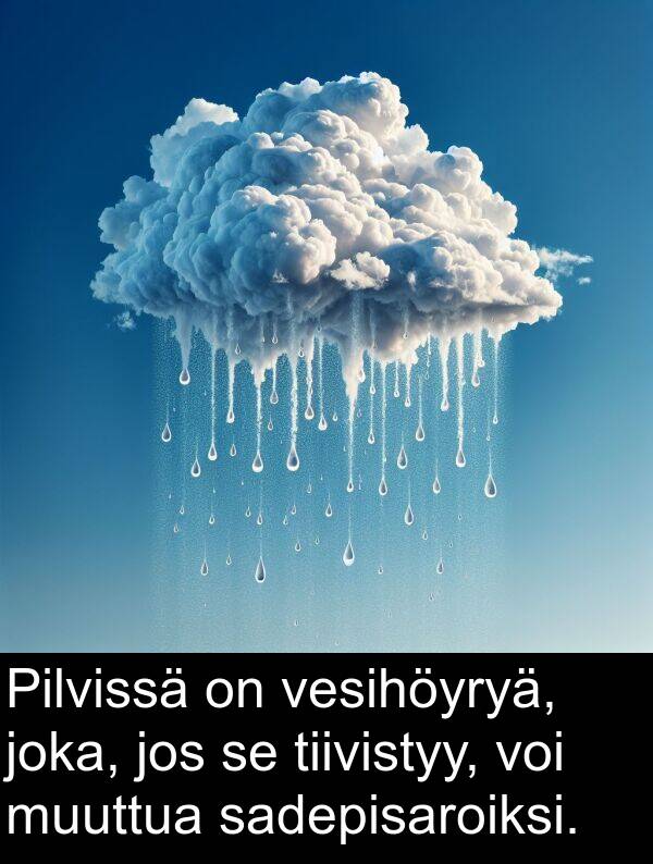 sadepisaroiksi: Pilvissä on vesihöyryä, joka, jos se tiivistyy, voi muuttua sadepisaroiksi.