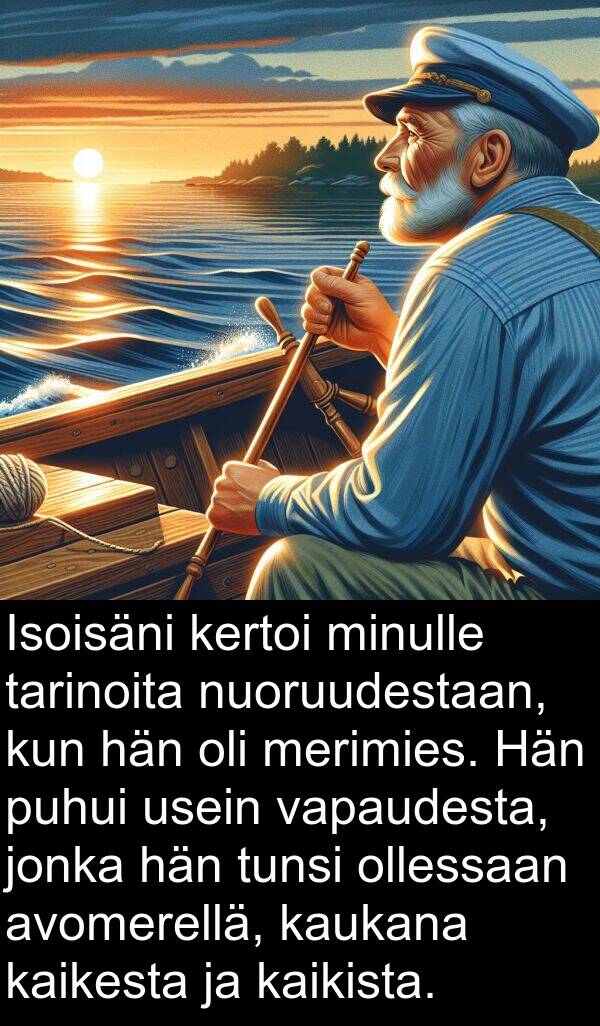 nuoruudestaan: Isoisäni kertoi minulle tarinoita nuoruudestaan, kun hän oli merimies. Hän puhui usein vapaudesta, jonka hän tunsi ollessaan avomerellä, kaukana kaikesta ja kaikista.